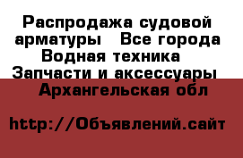 Распродажа судовой арматуры - Все города Водная техника » Запчасти и аксессуары   . Архангельская обл.